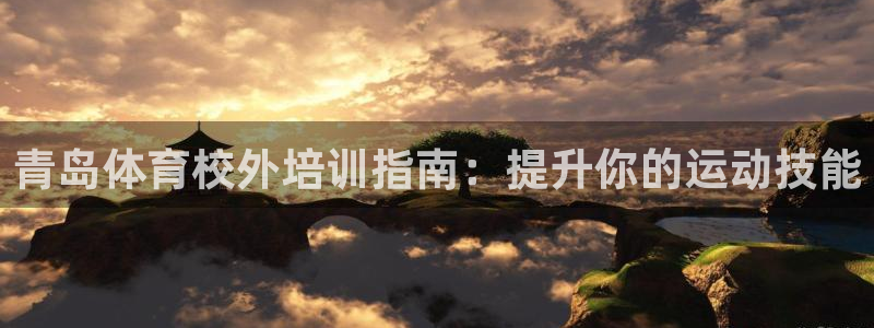 富联平台登入：青岛体育校外培训指南：提升你的运动技能