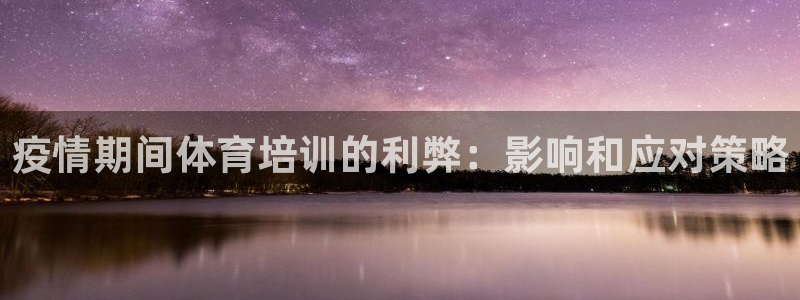 富联娱乐客服微信号是多少：疫情期间体育培训的利弊：影