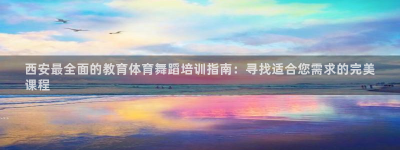 富联官网授权店铺：西安最全面的教育体育舞蹈培训指南：
