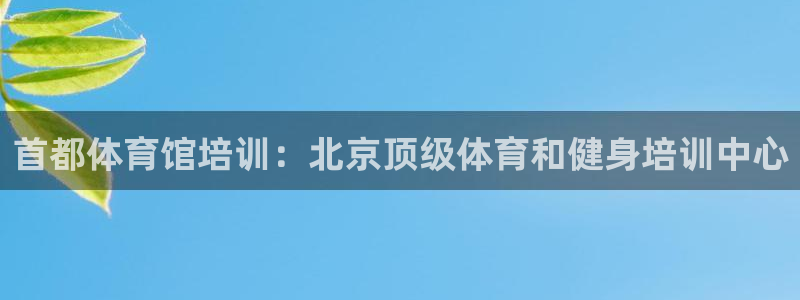 富联平台招商怎么样：首都体育馆培训：北京顶级体育和健