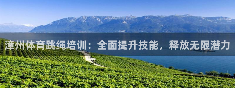 富联平台赢钱不给退怎么办：漳州体育跳绳培训：全面提升