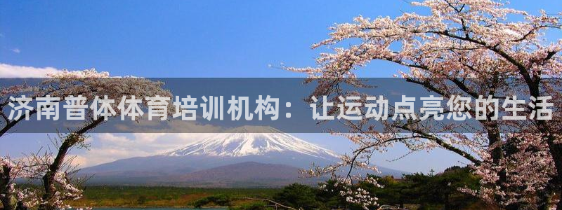 富联娱乐客服微信号是多少：济南普体体育培训机构：让运