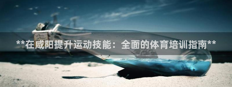 富联平台登录：**在咸阳提升运动技能：全面的体育培训