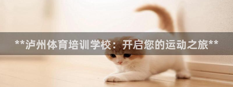 富联娱乐在线注册链接怎么弄出来：**泸州体育培训学校