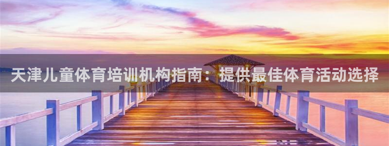 富联平台官网登录入口网址：天津儿童体育培训机构指南：