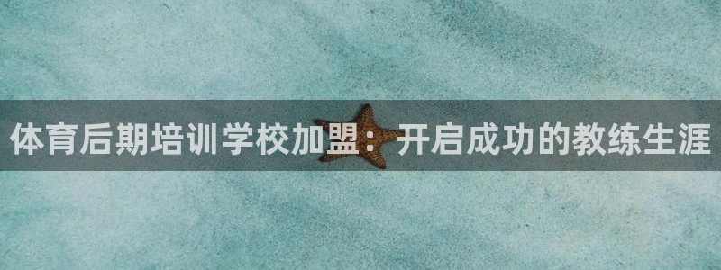 富联娱乐官方网站首页：体育后期培训学校加盟：开启成功