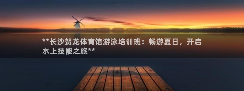富联平台线路检测中心官网：**长沙贺龙体育馆游泳培训
