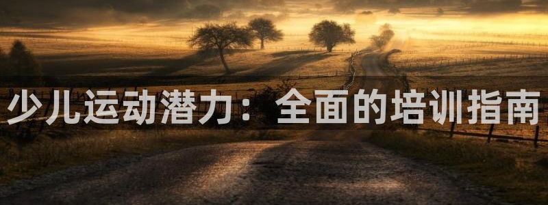 富联官方网站入口网址是什么：少儿运动潜力：全面的培训