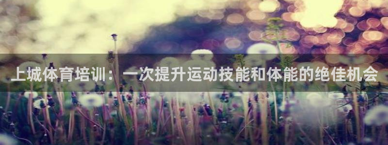 富联平台网站官网：上城体育培训：一次提升运动技能和体
