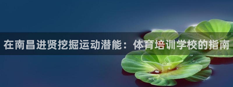 富联娱乐戚少风：在南昌进贤挖掘运动潜能：体育培训学校