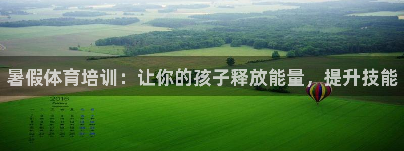 富联官方网站下载安装：暑假体育培训：让你的孩子释放能