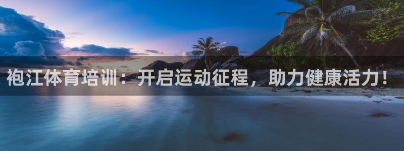 富联平台寇 37oo735：袍江体育培训：开启运动征