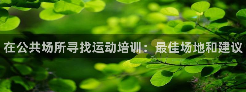 富联平台开户流程：在公共场所寻找运动培训：最佳场地和
