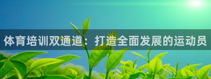 富联平台q665.786：体育培训双通道：打造全面发