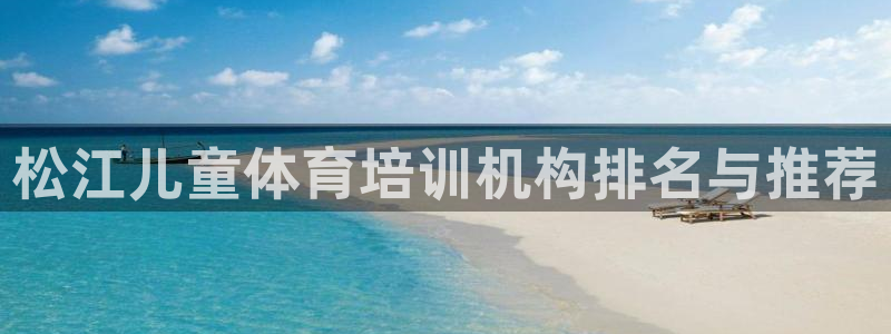 富联官网注册流程图：松江儿童体育培训机构排名与推荐