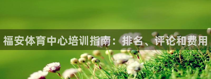 富联官网注册流程视频：福安体育中心培训指南：排名、评