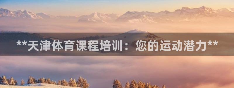 富联是什么板块：**天津体育课程培训：您的运动潜力*