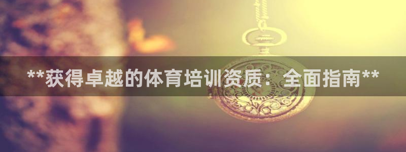 富联股份股票代码：**获得卓越的体育培训资质：全面指