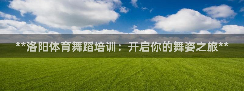 香港富联国际集团：**洛阳体育舞蹈培训：开启你的舞姿