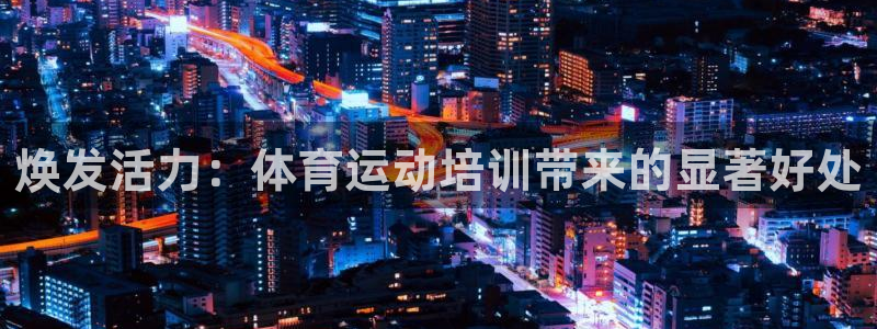 富联官方网站入口网址：焕发活力：体育运动培训带来的显