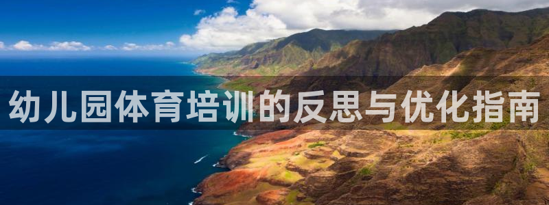 富联平台登录网址是多少：幼儿园体育培训的反思与优化指