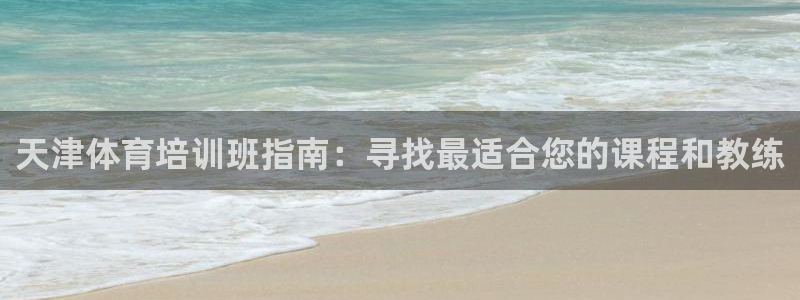 富联娱乐玩法机制介绍：天津体育培训班指南：寻找最适合