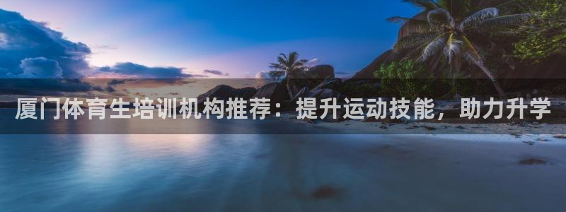 富联文体：厦门体育生培训机构推荐：提升运动技能，助力