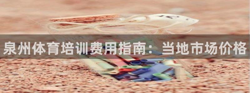 富联平台登录：泉州体育培训费用指南：当地市场价格