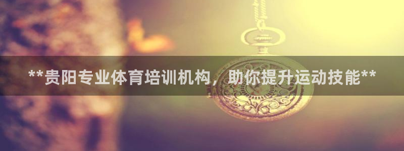 富联平台开户：**贵阳专业体育培训机构，助你提升运动