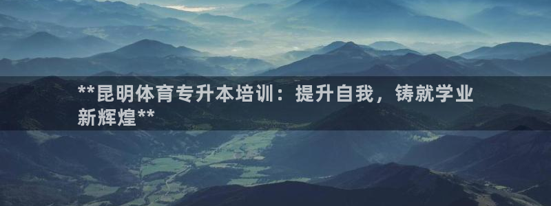 富联娱乐平台开户条件是什么：**昆明体育专升本培训：