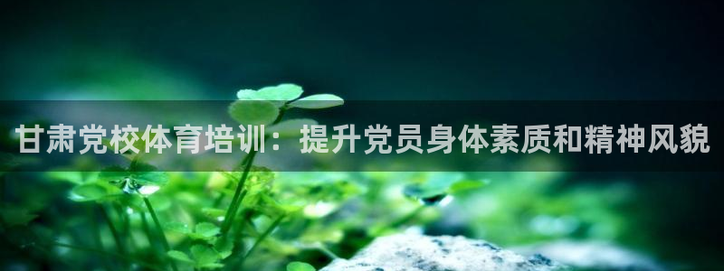 富联官方网站入口查询电话：甘肃党校体育培训：提升党员