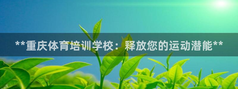 富联娱乐登录注册入口官网：**重庆体育培训学校：释放