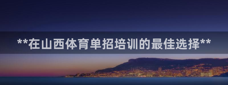 富联平台靠 5o69I7：**在山西体育单招培训的最佳选择*