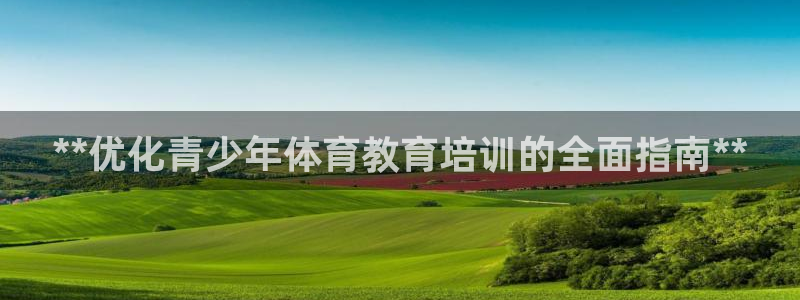 富联建工：**优化青少年体育教育培训的全面指南**