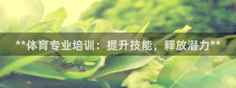 富联平台况7O777：**体育专业培训：提升技能，释