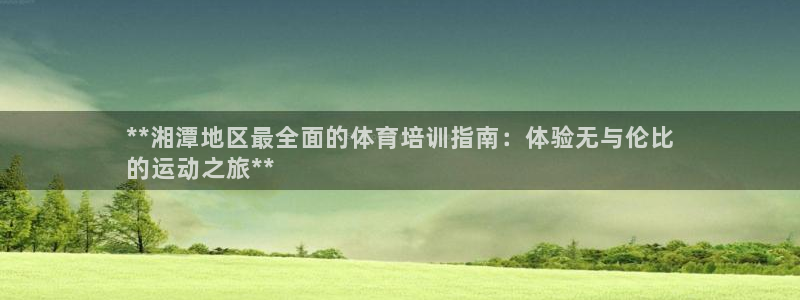 富联官网登录入口网址：**湘潭地区最全面的体育培训指