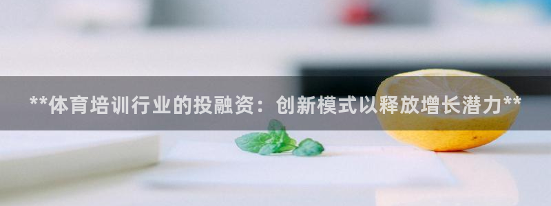富联娱乐够7O777：**体育培训行业的投融资：创新
