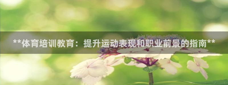 富联娱乐在线注册链接是什么：**体育培训教育：提升运