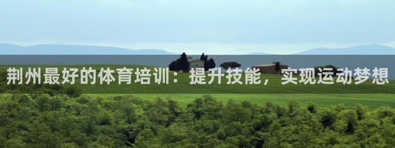 富联官方网站入口网址是什么：荆州最好的体育培训：提升