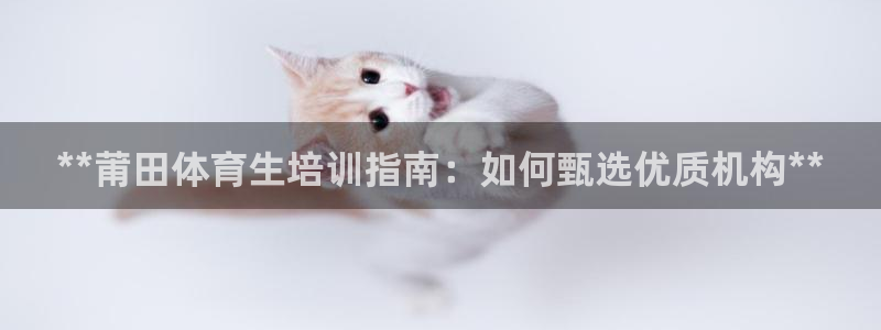 富联官方网站入口查询电话：**莆田体育生培训指南：如