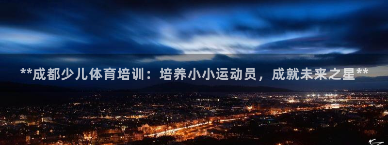 富联申购是什么股票啊：**成都少儿体育培训：培养小小