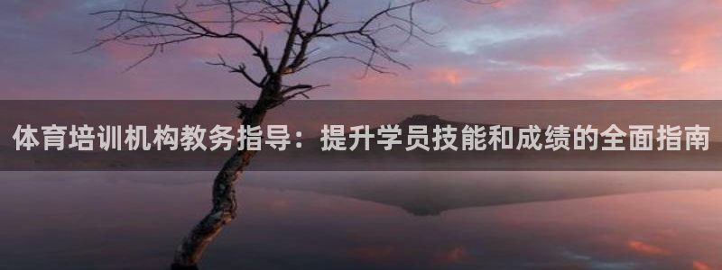 富联娱乐集7O777：体育培训机构教务指导：提升学员