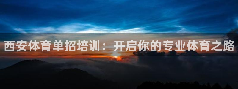 富联娱乐是真的吗：西安体育单招培训：开启你的专业体育