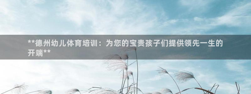 富联娱乐官方网站首页下载：**德州幼儿体育培训：为您